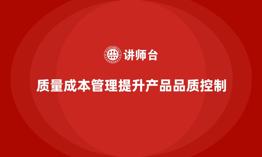 文章如何通过质量成本管理提升产品品质控制能力的缩略图