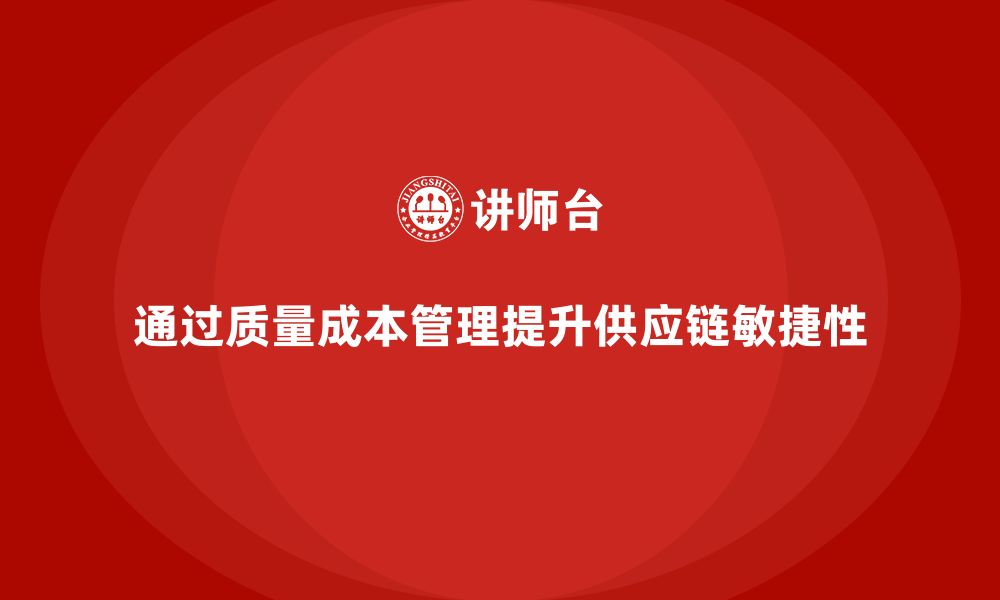 文章如何通过质量成本管理提升供应链管理的敏捷性的缩略图