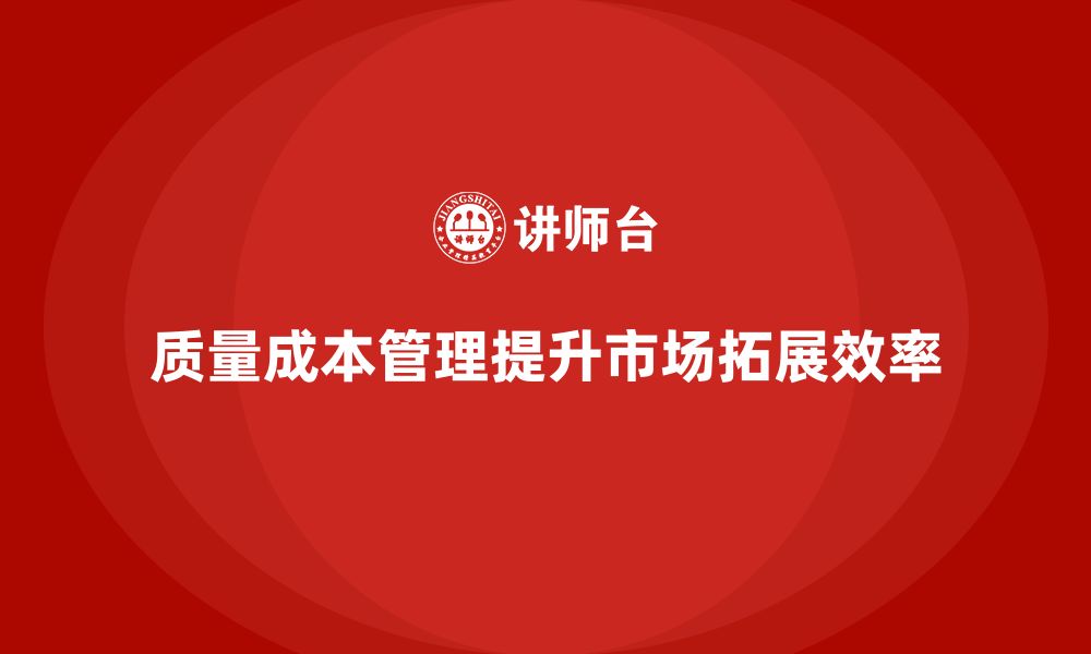 文章企业如何通过质量成本管理提升市场拓展的效率的缩略图