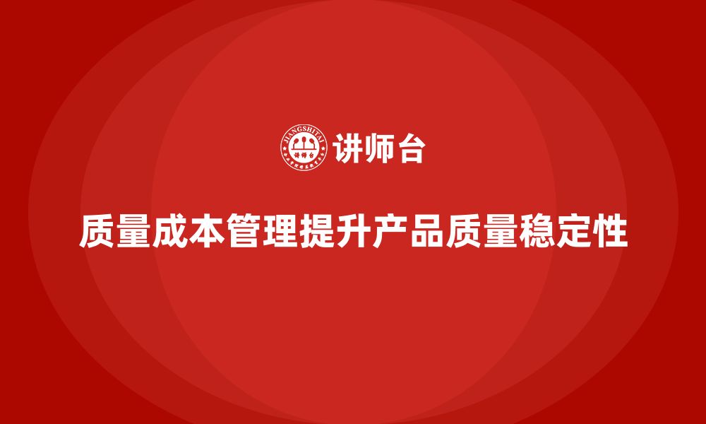 文章如何通过质量成本管理提升产品质量的长期稳定性的缩略图