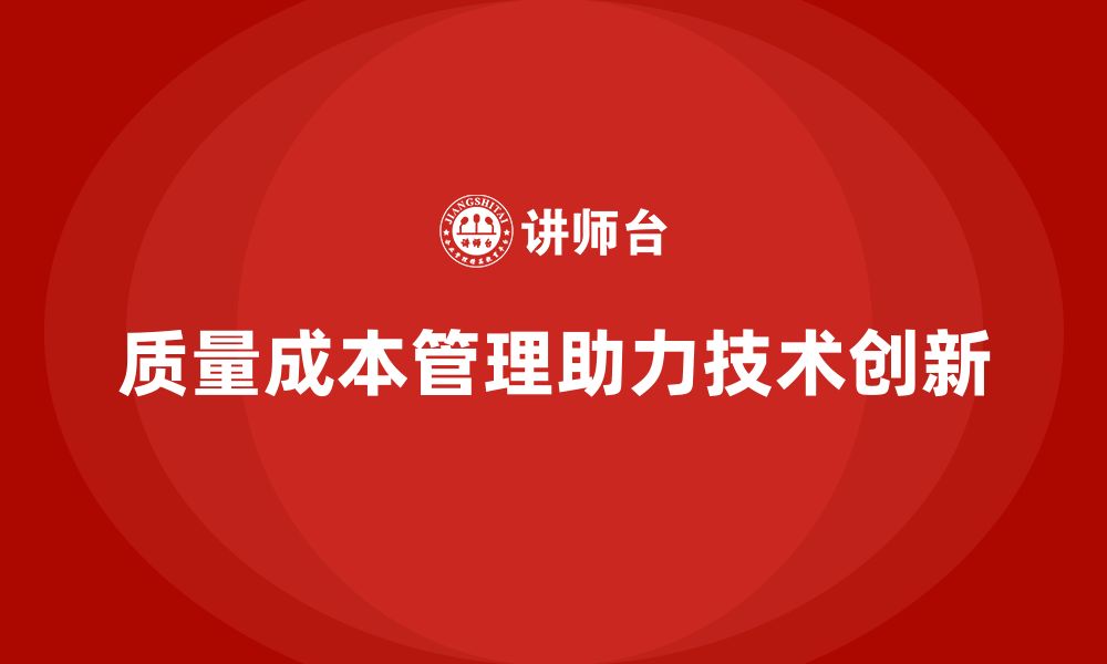 文章企业如何通过质量成本管理提升产品的技术创新能力的缩略图