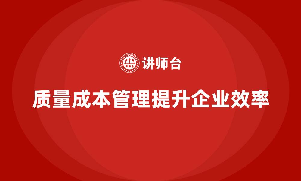 文章如何通过质量成本管理提升工作效率和执行力的缩略图