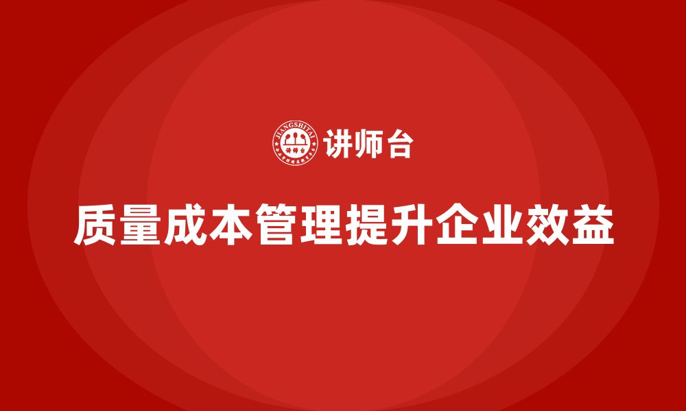 文章企业如何通过质量成本管理提升项目实施的成本效益的缩略图