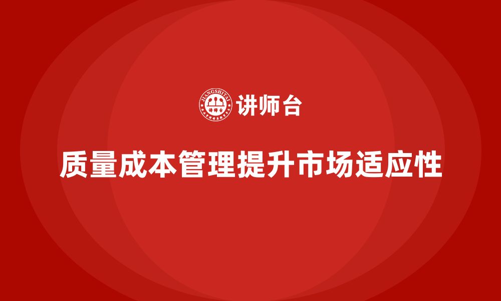 文章企业如何通过质量成本管理提升产品的市场适应性的缩略图