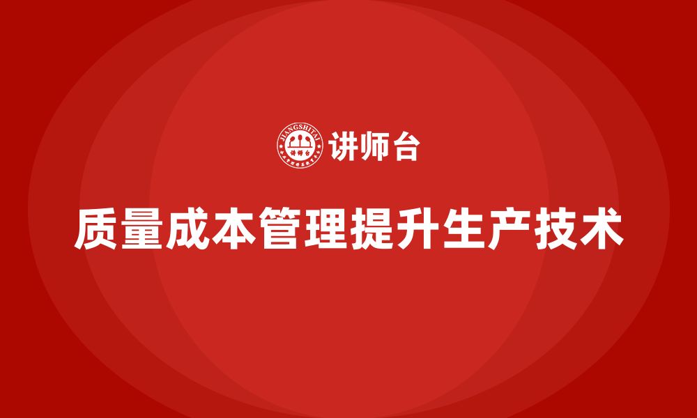 文章如何通过质量成本管理提升生产技术的先进性的缩略图