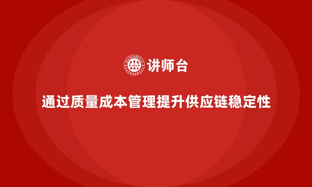 通过质量成本管理提升供应链稳定性