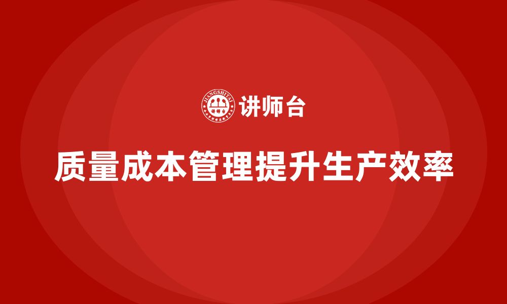 文章企业如何通过质量成本管理提升生产计划的执行效果的缩略图