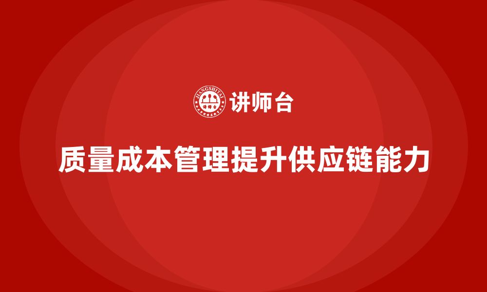 文章企业如何通过质量成本管理提升供应链的运营能力的缩略图