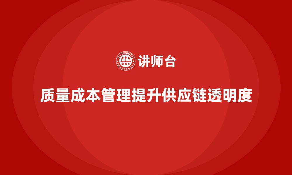 文章企业如何通过质量成本管理提升供应链的透明度的缩略图