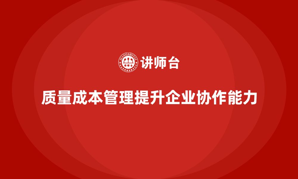 文章企业如何通过质量成本管理提升生产目标的协作性的缩略图