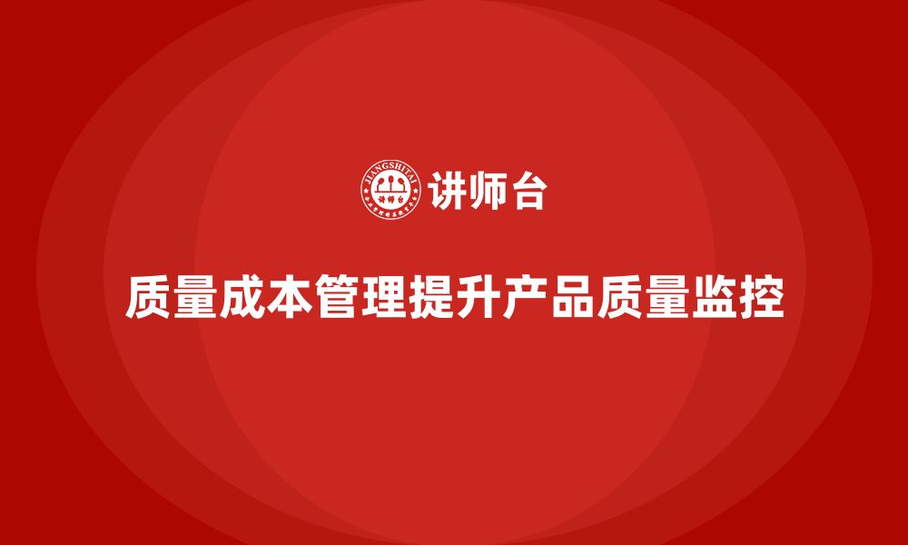 文章企业如何通过质量成本管理提升产品质量的监控能力的缩略图