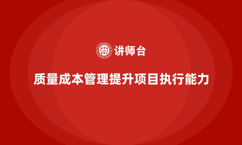 文章如何通过质量成本管理提升项目目标的执行能力的缩略图