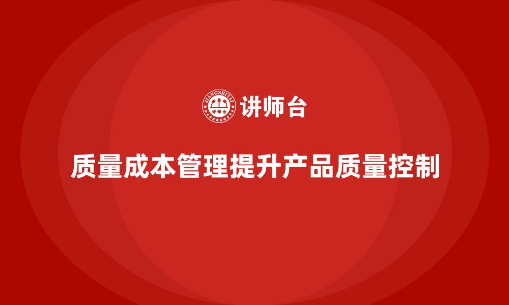 文章企业如何通过质量成本管理提升生产过程的质量控制的缩略图