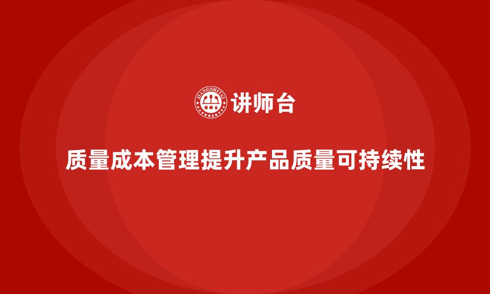 文章企业如何通过质量成本管理提升产品质量的可持续性的缩略图