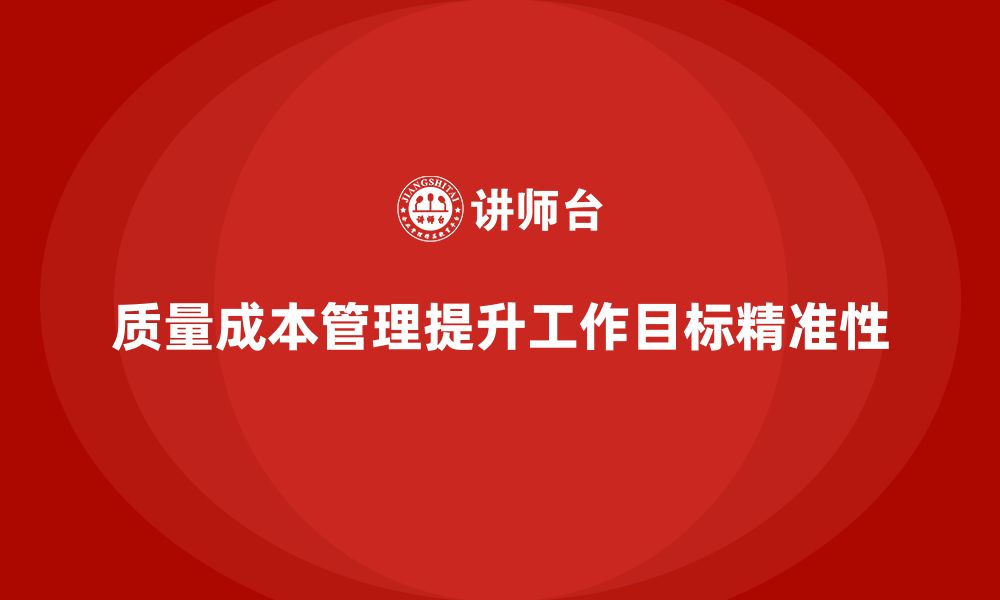 文章企业如何通过质量成本管理提升工作目标的精准性的缩略图