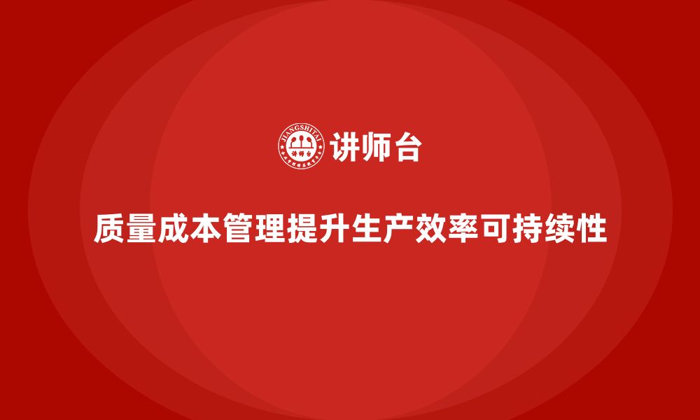 文章如何通过质量成本管理提升生产效率的可持续性的缩略图