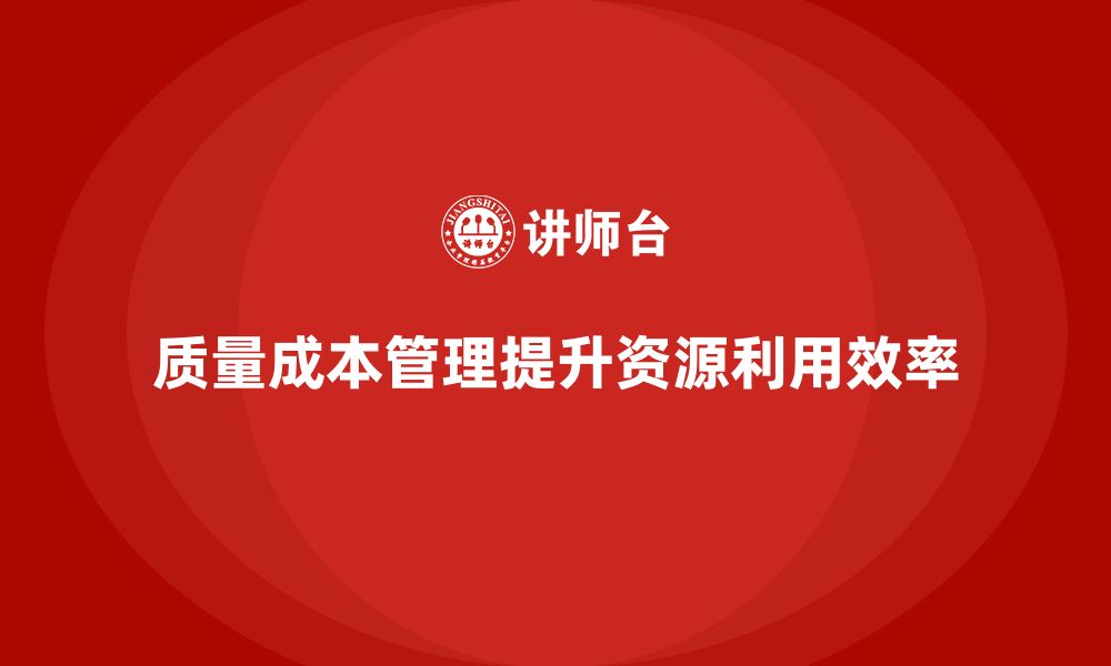 质量成本管理提升资源利用效率