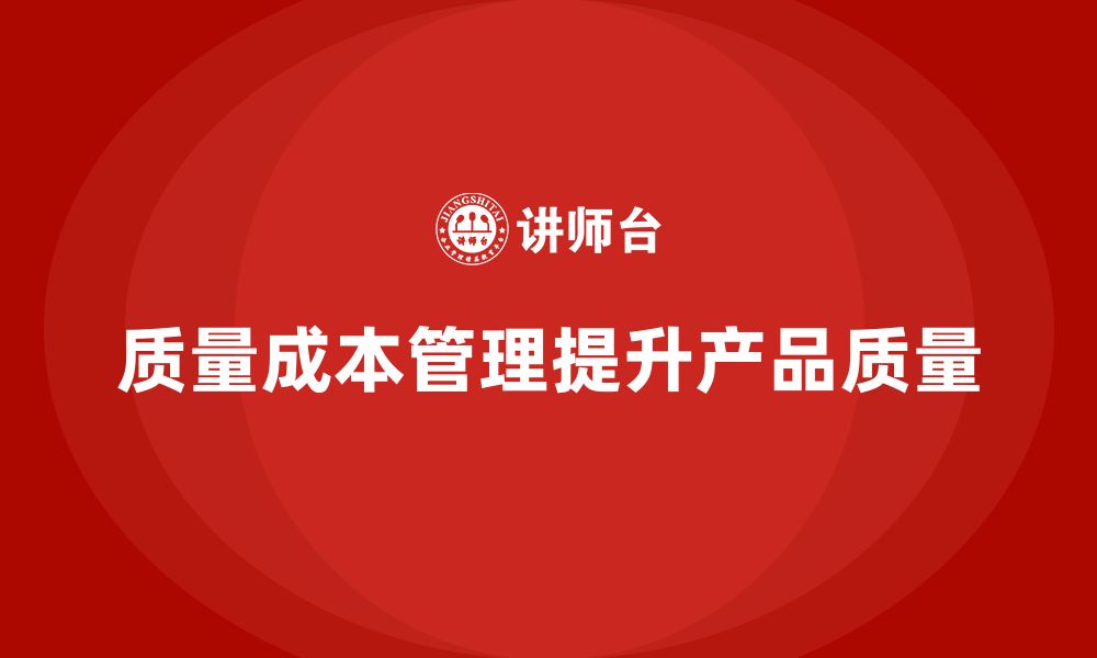 文章企业如何通过质量成本管理提升产品质量的管控深度的缩略图