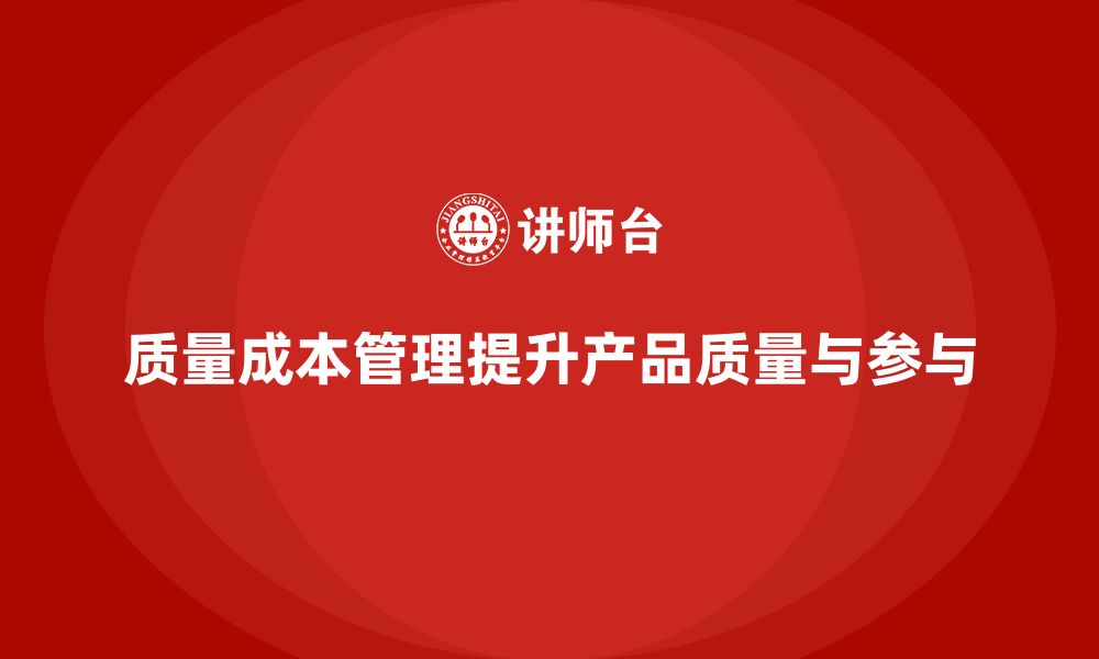 文章如何通过质量成本管理提升产品质量的全员参与度的缩略图