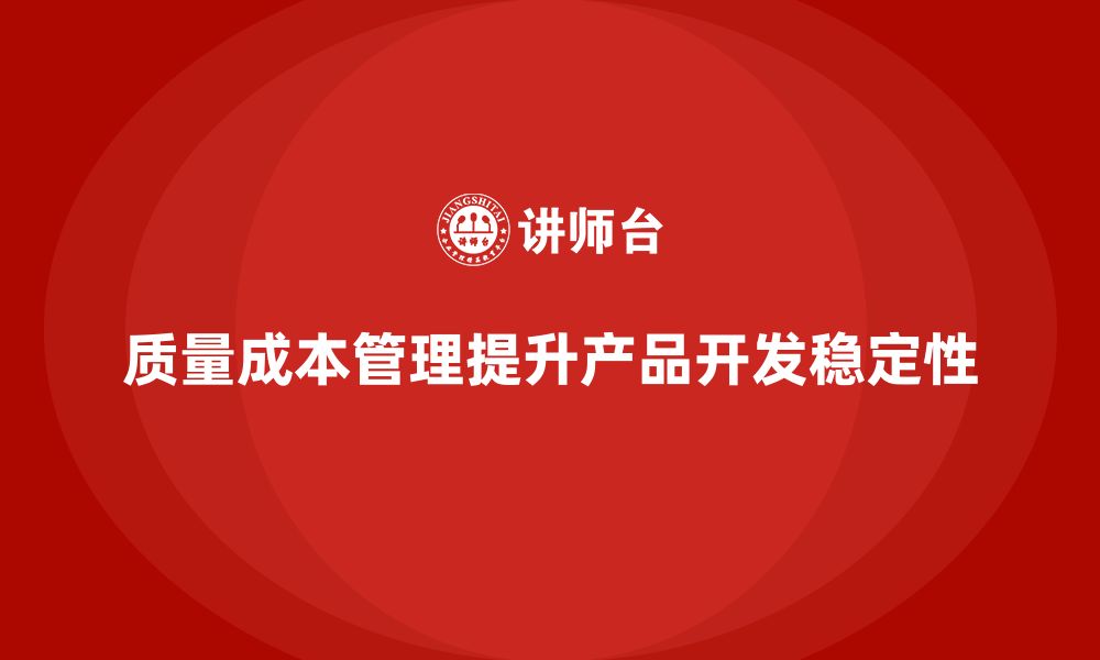 质量成本管理提升产品开发稳定性