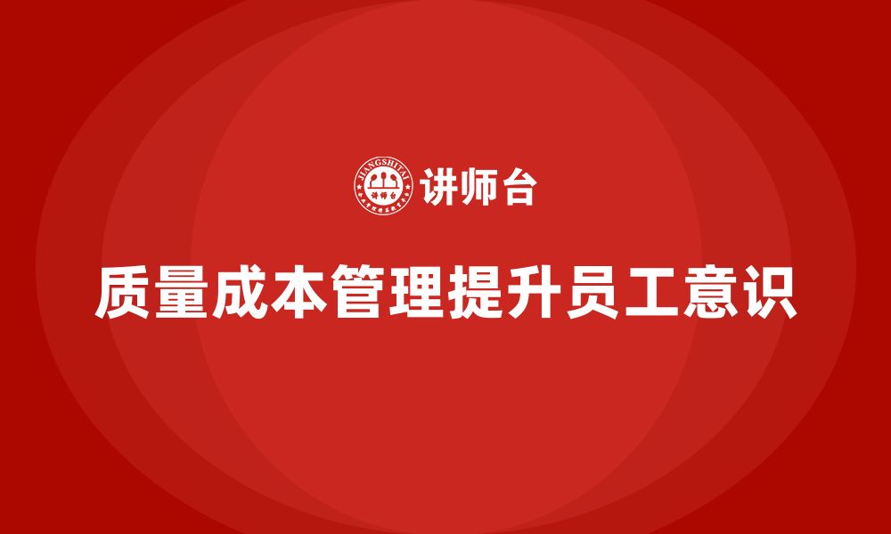 文章企业如何通过质量成本管理提升员工的质量控制意识的缩略图