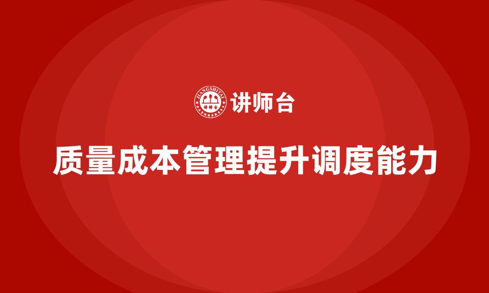 文章如何通过质量成本管理提升生产现场的调度能力的缩略图