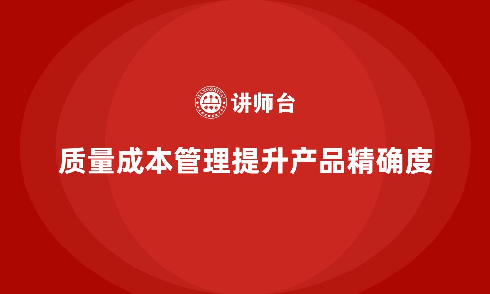 文章企业如何通过质量成本管理提升产品开发的精确度的缩略图