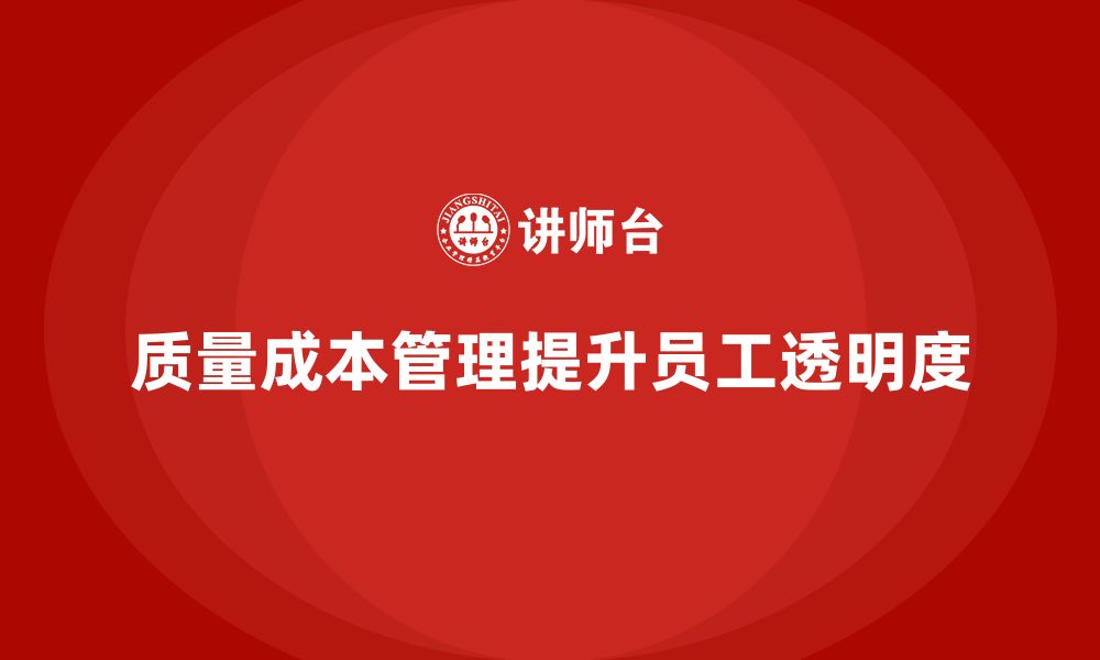 文章企业如何通过质量成本管理提升员工的工作透明度的缩略图