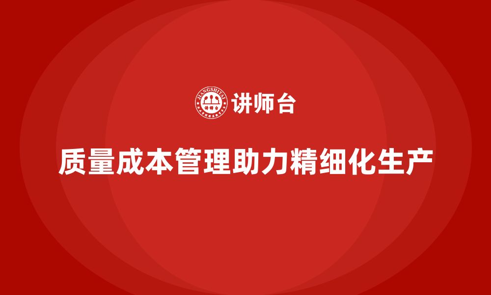 文章质量成本管理如何帮助企业实现精细化生产的缩略图