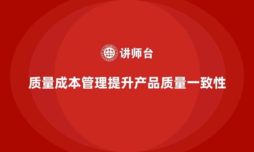 质量成本管理提升产品质量一致性