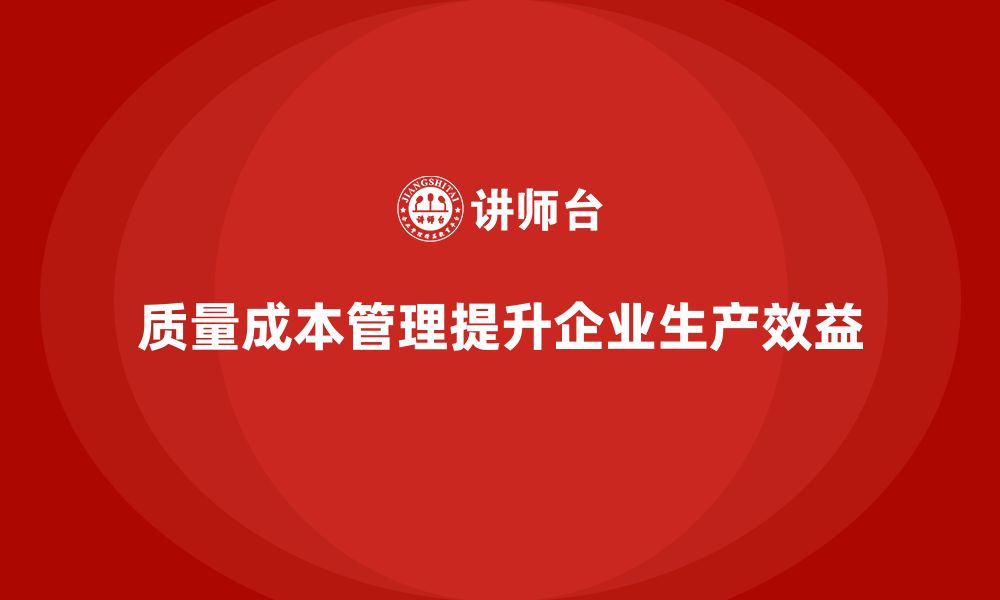 文章企业如何通过质量成本管理提升生产目标的实现效果的缩略图