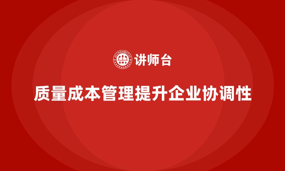 文章质量成本管理如何帮助企业提升生产环节的协调性的缩略图