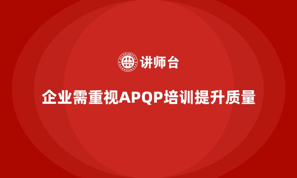 文章企业通过APQP培训掌握全面质量策划技能的缩略图