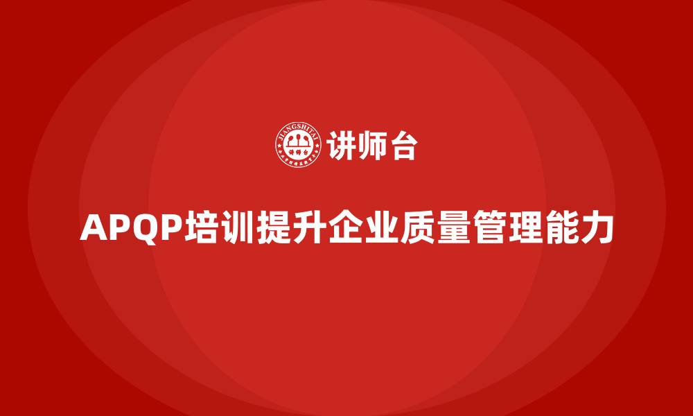 文章APQP培训助力企业加强过程控制与验证能力的缩略图