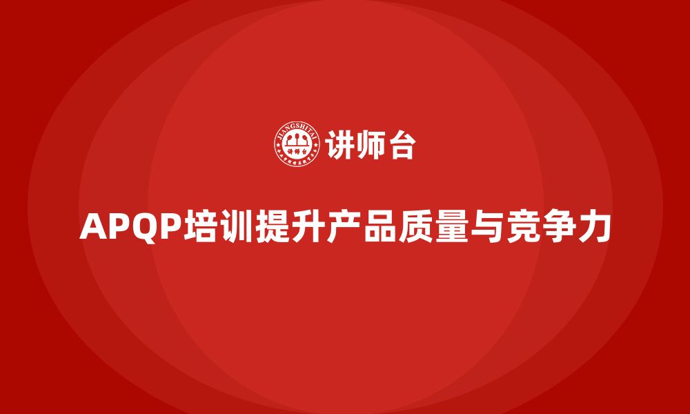 APQP培训提升产品质量与竞争力