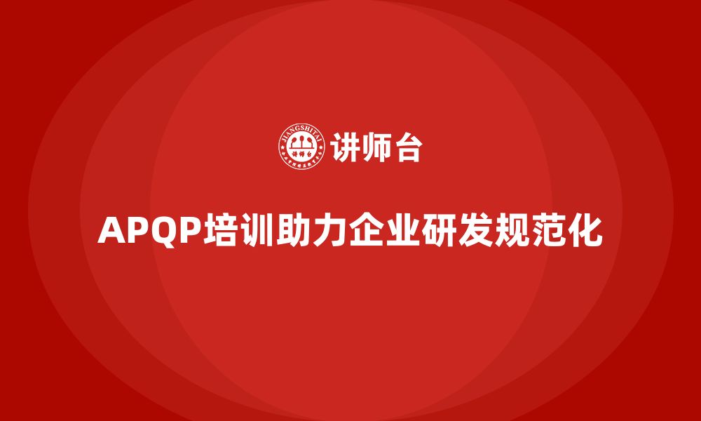 文章APQP培训助力企业规范化研发流程体系搭建的缩略图