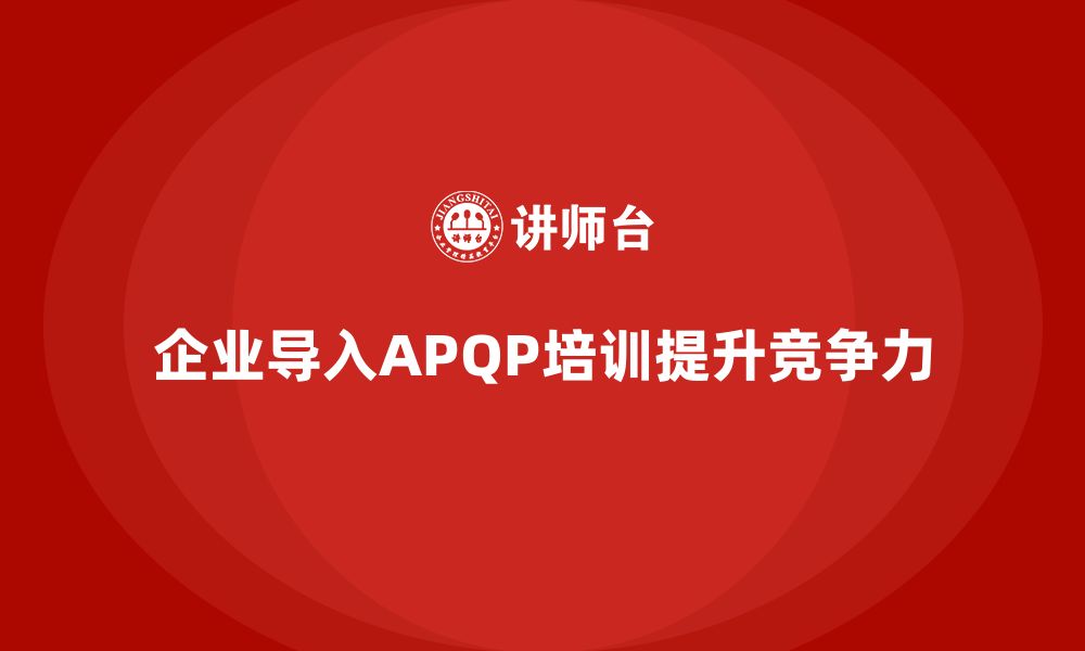 企业导入APQP培训提升竞争力