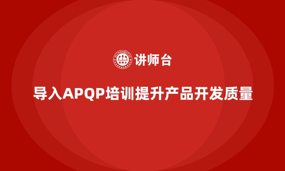 导入APQP培训提升产品开发质量