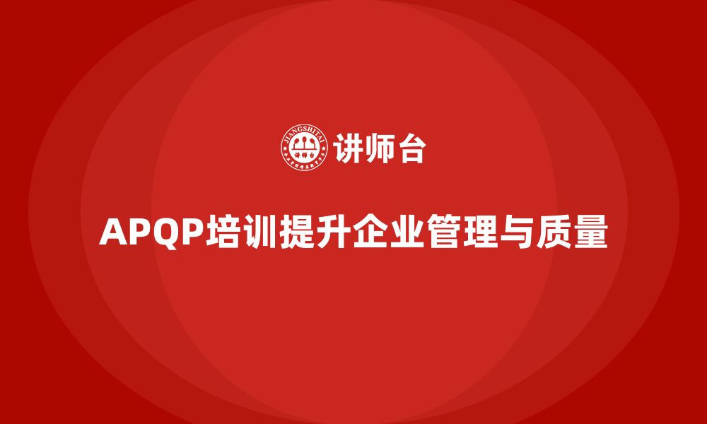 文章企业通过APQP培训掌握高效管理与分析方法的缩略图