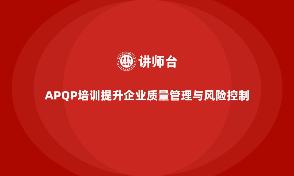 文章APQP培训推动企业强化质量管理与风险控制的缩略图