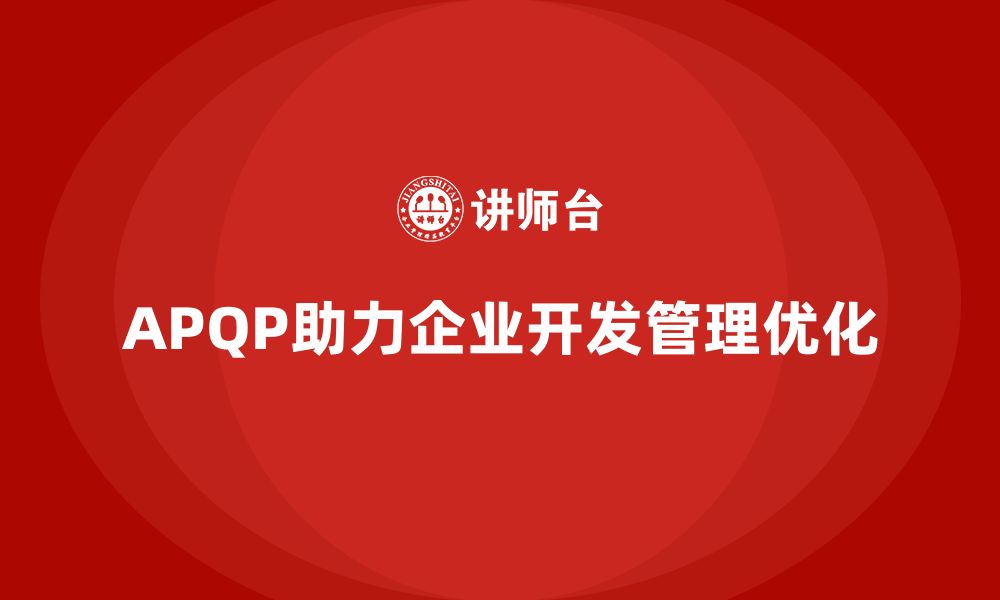 文章APQP培训助力企业优化开发管理过程分析与执行细节控制的缩略图