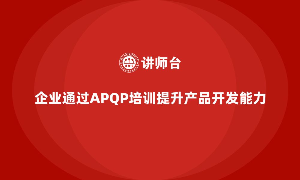 企业通过APQP培训提升产品开发能力