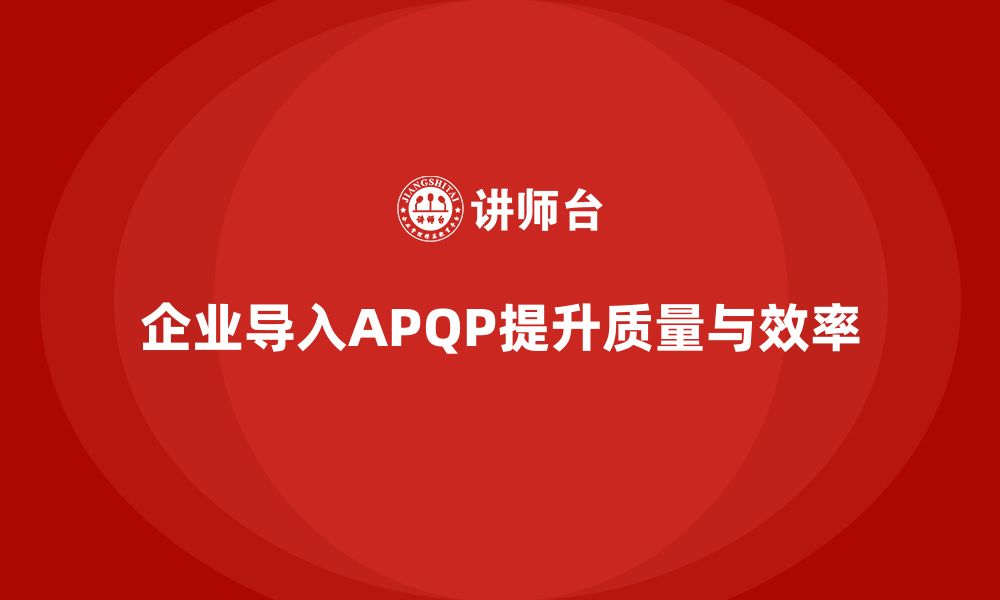 文章企业导入APQP培训优化开发管理与分析执行控制实施标准的缩略图