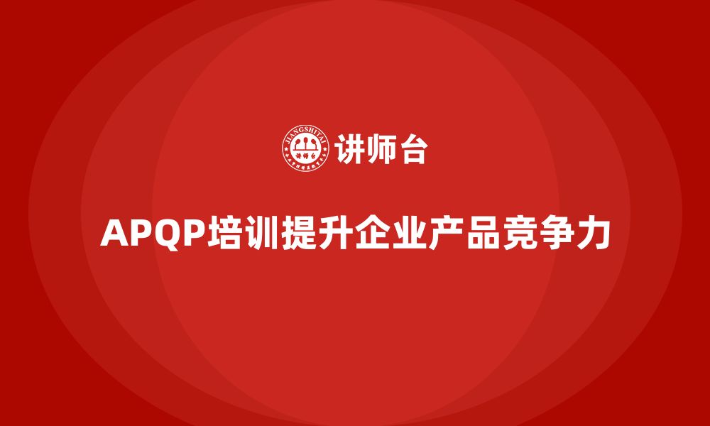 文章企业实施APQP培训掌握开发过程管理分析与控制实施标准的缩略图