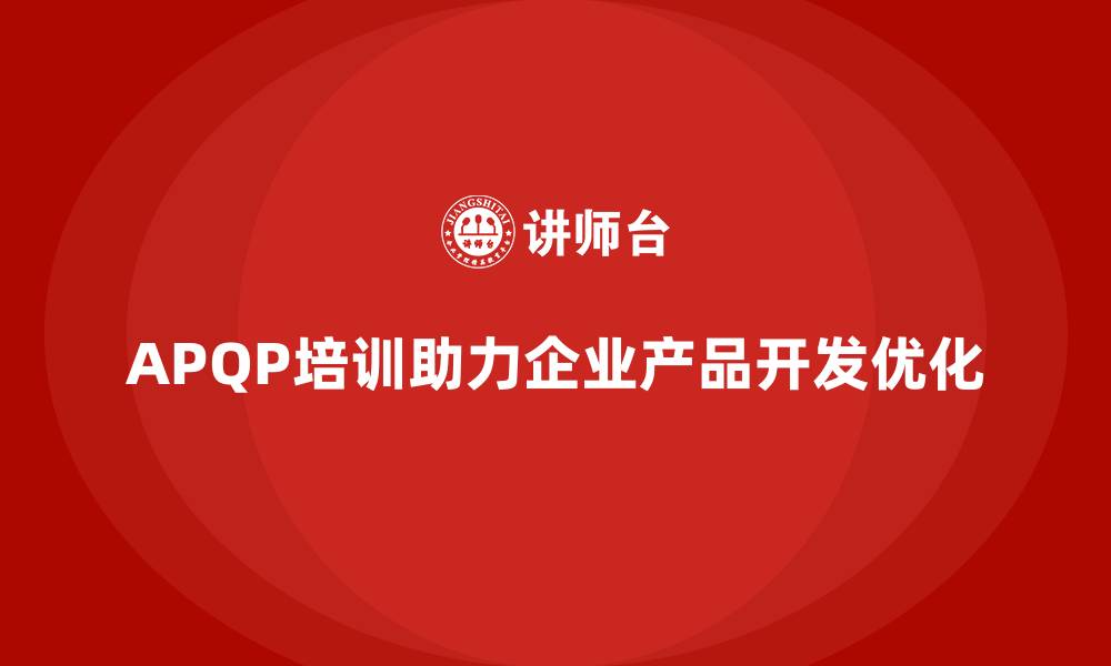 文章APQP培训助力企业优化产品开发管理与控制实施细节的缩略图