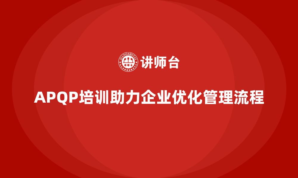 文章APQP培训助力企业优化管理流程控制与执行分析能力的缩略图