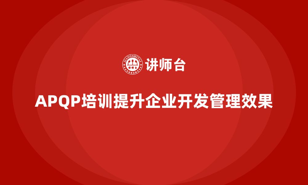 APQP培训提升企业开发管理效果