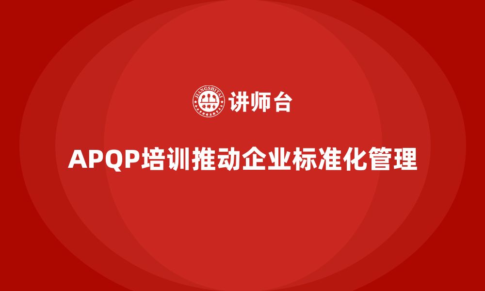 文章APQP培训推动企业确保开发管理流程控制与分析标准化执行的缩略图