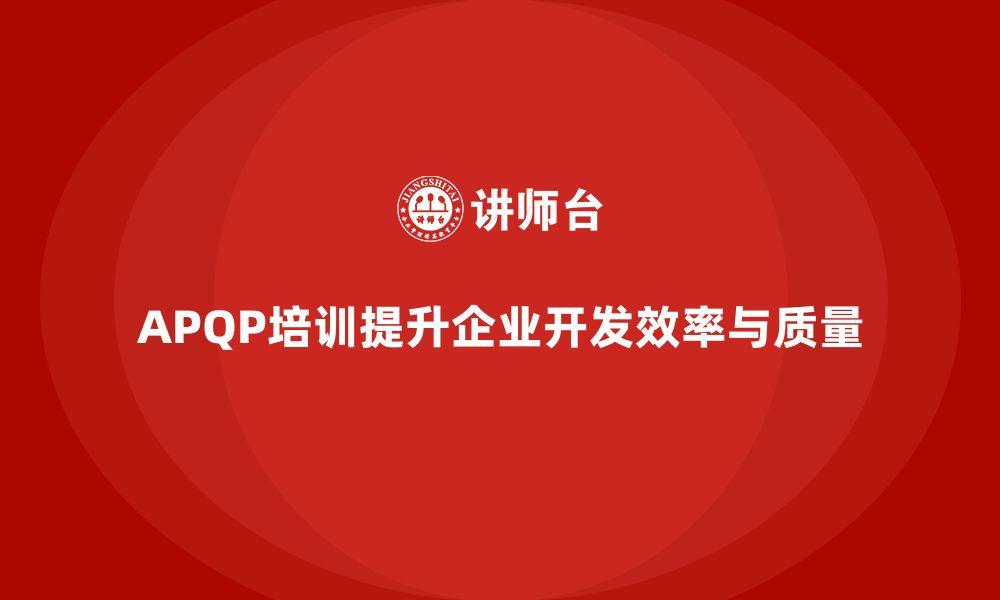 文章APQP培训确保企业开发管理流程分析与控制执行规范实施的缩略图