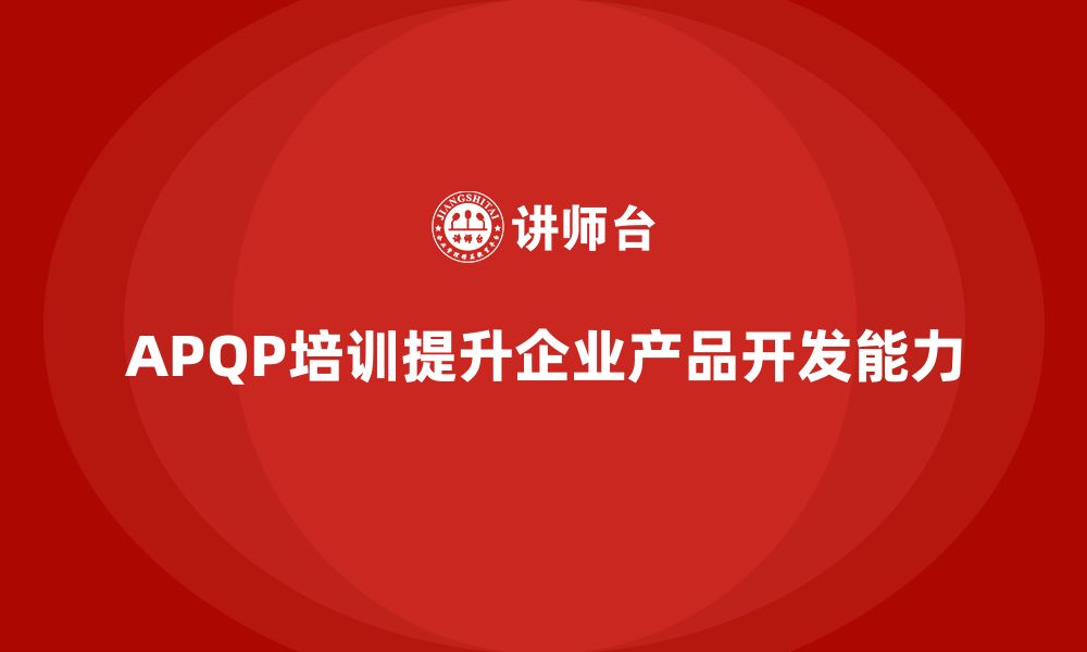 文章APQP培训助力企业强化开发流程控制与分析执行管理能力的缩略图